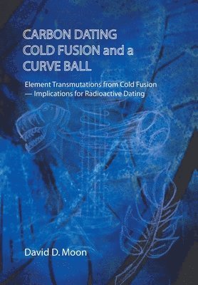 David D Moon, David D. Moon - Carbon Dating, Cold Fusion, and a Curve Ball, Inbunden