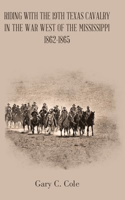 Riding with the 19Th Texas Cavalry in the War West of the Mississippi 1862-1865 1