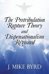 bokomslag The Pretribulation Rapture Theory and Dispensationalism Revisited