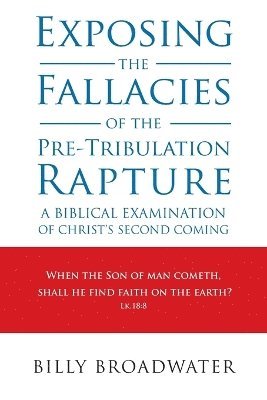 Billy Broadwater - Exposing the Fallacies of the Pre-Tribulation Rapture, Häftad