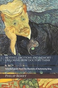 bokomslag Motives, emotions and memory - exploring how doctors think: Selected posts from the Illusions of Autonomy blog