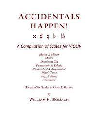 ACCIDENTALS HAPPEN! A Compilation of Scales for Violin in One Octave: Major & Minor, Modes, Dominant 7th, Pentatonic & Ethnic, Diminished & Augmented, 1