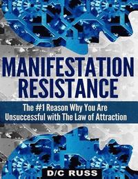 bokomslag Manifestation Resistance: The #1 Reason Why You Are Unsuccessful with Law of Attraction