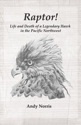 Raptor!: Life and Death of a Legendary Hawk in the Pacific Northwest 1