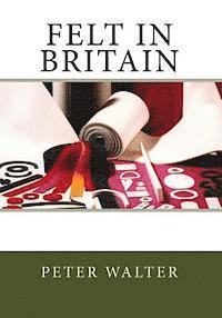 Peter Walter - Felt in Britain: A Focus on the British Felt Industry, Häftad