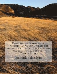 Dulling the Imaginative: 'Nigeria' as an example of the Acculturation of the Colonised: The Subservience of non-Western Minds 1