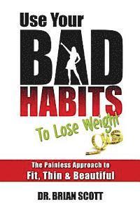 Brian Scott - Use Your Bad Habits To Lose Weight: The Painless Approach to Fit, Thin & Beautiful, Häftad