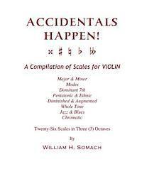 ACCIDENTALS HAPPEN! A Compilation of Scales for Violin in Three Octaves: Major & Minor, Modes, Dominant 7th, Pentatonic & Ethnic, Diminished & Augment