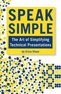 Speak Simple: Speak Simple - Stop Presenting, Start Interpreting to Speak Simple - The Art of Simplifying Technical Presentations 1