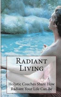 bokomslag Radiant Living: Holistic Life Coaches Share How Radiant Your Life Can Be