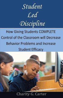 bokomslag Student Led Discipline: How Giving Students COMPLETE Control of the Classroom will Decrease Behavior Problems and Increase Student Efficacy