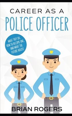 Career As a Police Officer: What They Do, How to Become One, and What the Future Holds! 1