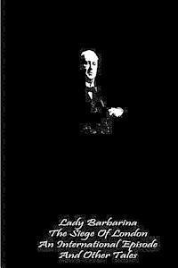 bokomslag Lady Barbarina The Siege Of London An International Episode And Other Tales