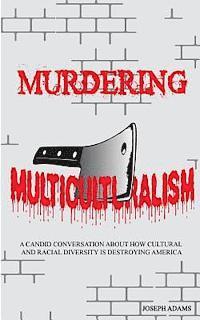 bokomslag Murdering Multiculturalism: A candid conversation on how cultural and racial diversity is destroying America