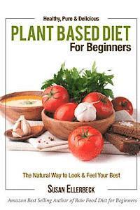 Plant Based Diet for Beginners: Healthy, Pure & Delicious, The Natural Way to Look and Feel Your Best 1