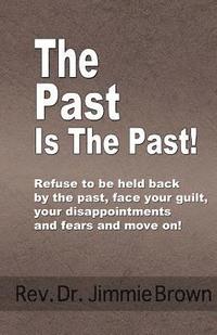 bokomslag The Past is the Past!: Refuse to Be Held Back by the Past-face Your Guilt, Your Disappointments and Fears and Move on!