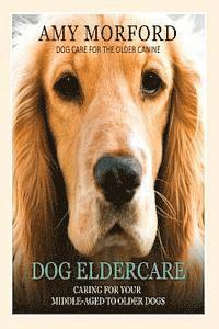 Amy Morford - Dog Eldercare: Caring for Your Middle-Aged to Older Dog: Dog Care for the Older Canine, Häftad