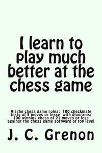 bokomslag I learn to play much better at the chess game: All the rules of chess and 100 tests with diagrams
