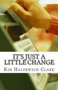 Kim Halerwich-Clark - It's Just a Little Change: Eliminate Debt and Transform Your Financial Destiny, Häftad