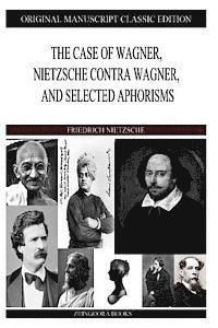 The Case of Wagner, Nietzsche Contra Wagner, and Selected Aphorisms