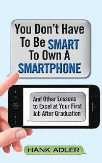 Hank Adler - You Don't Have To Be Smart To Own A Smartphone: And Other Lessons to Excel at Your First Job After Graduation, Häftad. Tillgänglighet: Lägg i varukorg