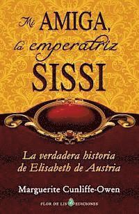 bokomslag Mi amiga, la emperatriz Sissi: La verdadera historia de Elisabeth de Austria