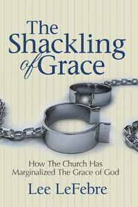 bokomslag The Shackling of Grace: How The Church Has Marginalized The Grace of God