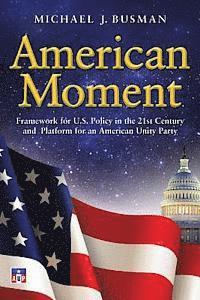 bokomslag American Moment: Framework for US Policy in the 21st Century and Platform for an American Unity Party