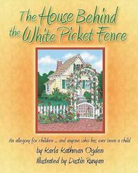 bokomslag The House Behind the White Picket Fence: An allegory for children.....and anyone who has ever been a child