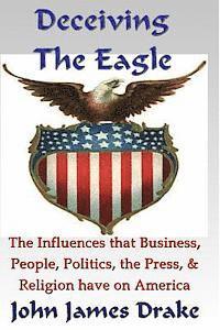 bokomslag Deceiving The Eagle: What you need to know about the influences that evolution, religion, business, the press & government have on America