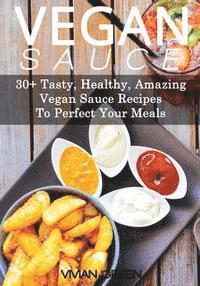 bokomslag Vegan Sauce: 30+ Tasty, Healthy, Amazing Vegan Sauce Recipes To Perfect Your Meals