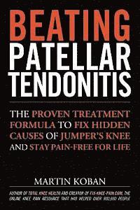 Martin Koban, Jennifer Chase - Beating Patellar Tendonitis: The Proven Treatment Formula to Fix Hidden Causes of Jumper's Knee and Stay Pain-free for Life, Häftad