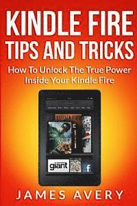 James Avery - Kindle Fire Tips and Tricks: How to Unlock the True Power Inside Your Kindle Fire, Häftad