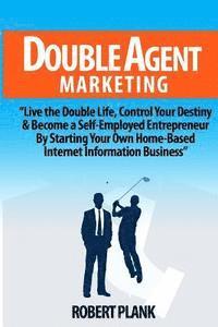 bokomslag Double Agent Marketing: Live the Double Life, Control Your Destiny and Become a Self-Employed Entrepreneur By Starting Your Own Home-Based Int