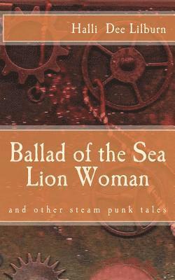 Ballad of the Sea Lion Woman: and other steam punk tales 1