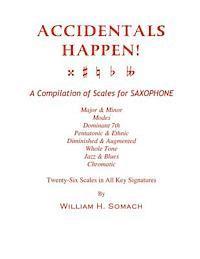 ACCIDENTALS HAPPEN! A Compilation of Scales for Saxophone Twenty-Six Scales in All Key Signatures: Major & Minor, Modes, Dominant 7th, Pentatonic & Et