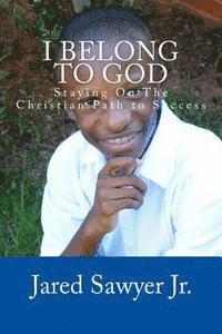 Jared Andre Sawyer Jr - I Belong To God: Staying On The Christian Path to Success, Häftad
