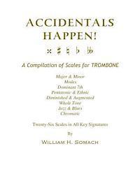 ACCIDENTALS HAPPEN! A Compilation of Scales for Trombone Twenty-Six Scales in All Key Signatures: Major & Minor, Modes, Dominant 7th, Pentatonic & Eth