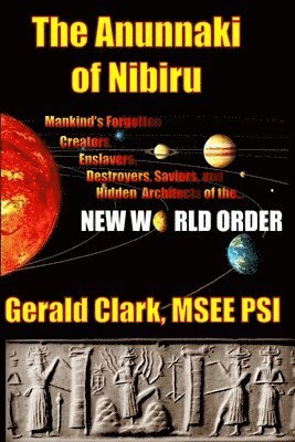 Gerald R. Clark - The Anunnaki of Nibiru: Mankind's Forgotten Creators, Enslavers, Saviors, and Hidden Architects of the New World Order, Häftad