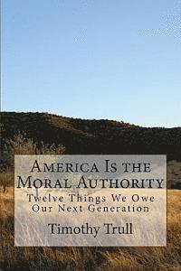 bokomslag America Is the Moral Authority: Twelve Things We Owe Our Next Generation