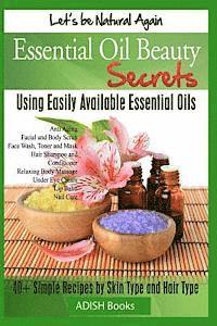 bokomslag Essential Oil Beauty Secrets: Make Beauty Products at Home for Skin Care, Hair Care, Lip Care, Nail Care and Body Massage for Glowing, Radiant Skin