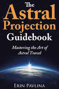 Erin Pavlina - The Astral Projection Guidebook: Mastering the Art of Astral Travel, Häftad