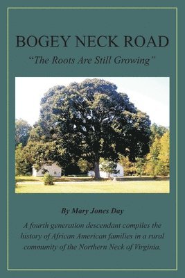 Bogey Neck Road: The Roots Are Still Growing: A fourth generation descendant compiles the History of African American Families in a Rur 1