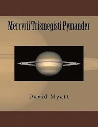 Mercvrii Trismegisti Pymander: A Translation and Commentary by David Myatt 1