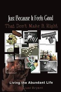 Joel H. Bryant Jr - Just Because It Feels Good That Don't Make It Right: Living The Abundant Life, Häftad