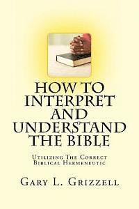 bokomslag How To Interpret And Understand The Bible: Utilizing The Correct Biblical Hermeneutic