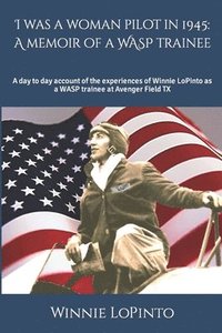 bokomslag I was a woman pilot in 1945: a memoir of a WASP trainee: A day to day account of the experiences of Winnie LoPinto as a WASP trainee at Avenger Fie