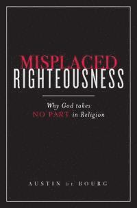 bokomslag Misplaced Righteousness: Why God takes NO PART in Religion