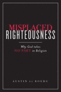 bokomslag Misplaced Righteousness: Why God takes NO PART in Religion