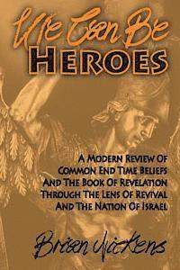 bokomslag We Can be Heroes: A Modern Review Of Trending End Time Beliefs And The Book Of Revelation Through The Lens Of Revival And The Nation Of